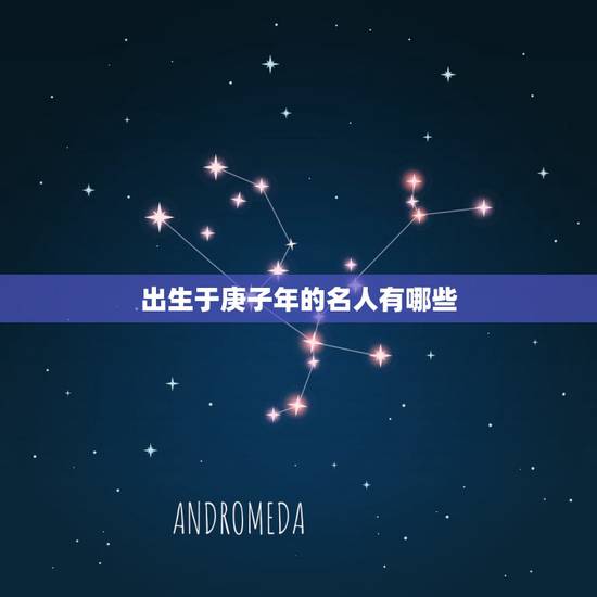 出生于庚子年的名人有哪些,2022 庚子年好运的人 出生于庚子年的名人有哪些,2022 庚子年好运的人