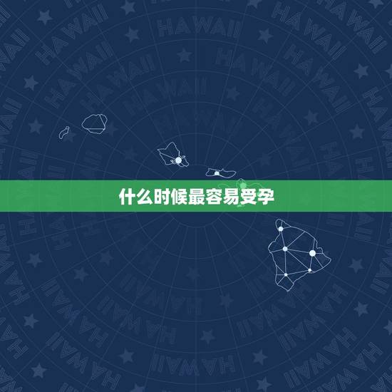 什么时候最容易受孕,什么时候最容易受孕 什么时候最容易受孕,什么时候最容易受孕