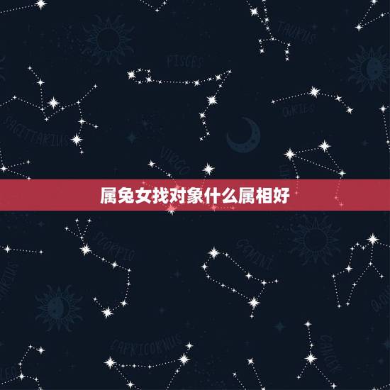 属兔女找对象什么属相好，属兔女更佳婚配前十名属相