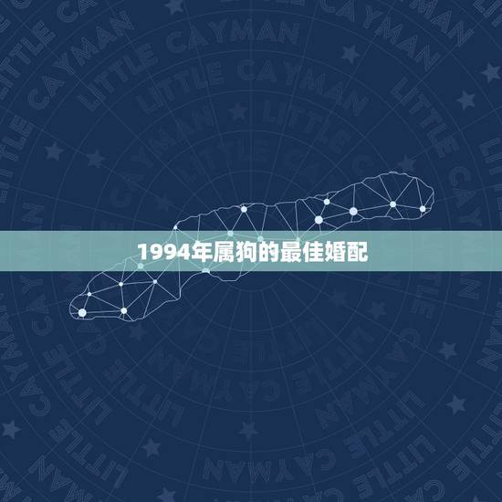 1994年属狗的最佳婚配，94属狗的和什么属相最配