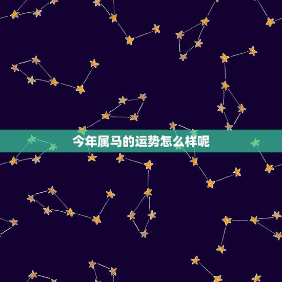 今年属马的运势怎么样呢，属马的今天运势如何？
