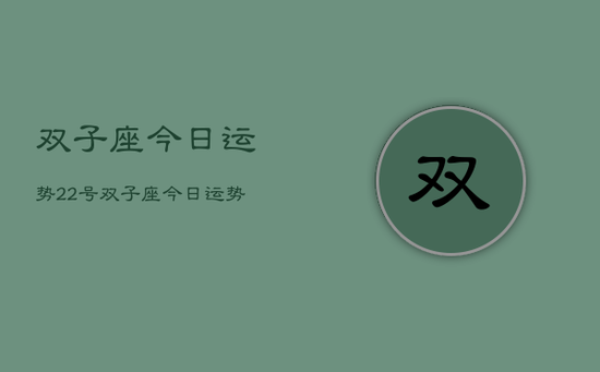 双子座今日运势22号,双子座今日运势22号查询 双子座今日运势22号,双子座今日运势22号查询