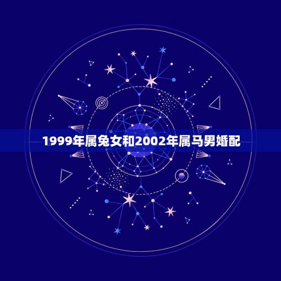 1999年属兔女和2002年属马男婚配，1999年属兔比2002属马大