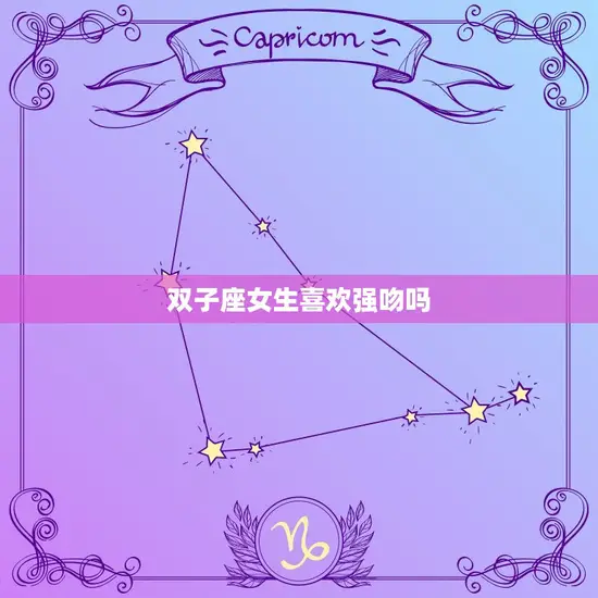 双子座女生喜欢强吻吗 双子座女生喜欢强吻吗