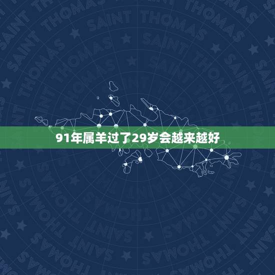 91年属羊过了29岁会越来越好,属羊过30岁就好了 91年属羊过了29岁会越来越好,属羊过30岁就好了