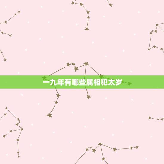 一九年有哪些属相犯太岁，我属蛇，今年犯太岁有什么要注意的，可以配戴什么