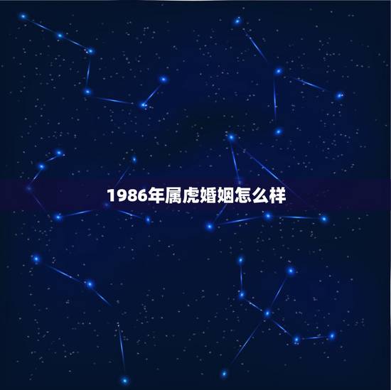 1986年属虎婚姻怎么样,1986年生属虎人今年的财运及婚姻状况如何 1986年属虎婚姻怎么样,1986年生属虎人今年的财运及婚姻状况如何