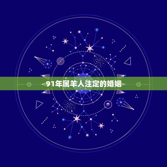 91年属羊人注定的婚姻，91年属羊的是婚姻怎样