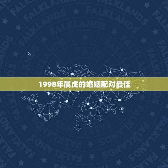 1998年属虎的婚姻配对最佳,属虎最佳婚配 1998年属虎的婚姻配对最佳,属虎最佳婚配
