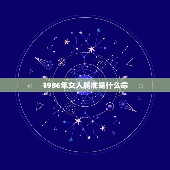 1986年女人属虎是什么命,86年属虎女36岁劫数 1986年女人属虎是什么命,86年属虎女36岁劫数