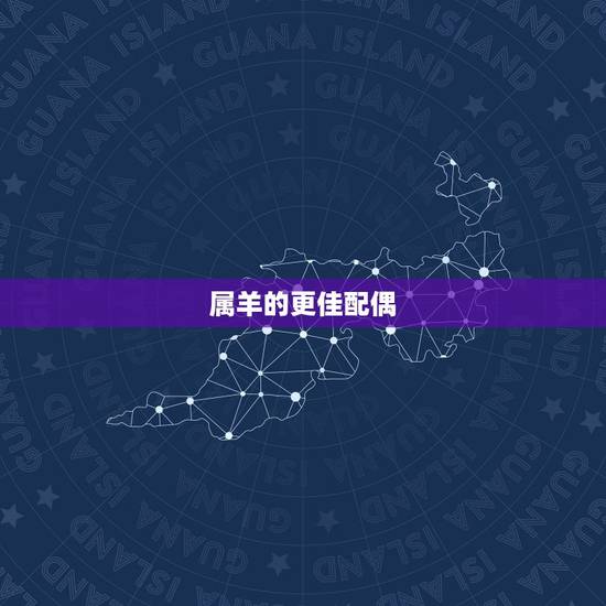 属羊的更佳配偶,属羊的更佳配偶十二生肖 属羊的更佳配偶,属羊的更佳配偶十二生肖