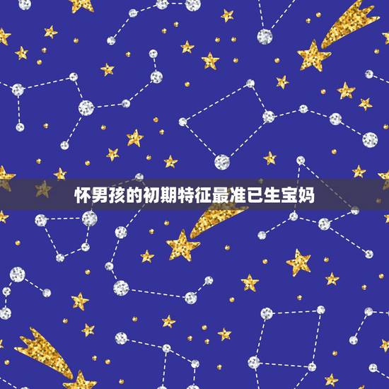 怀男孩的初期特征最准已生宝妈，怀儿子的特征最准的
