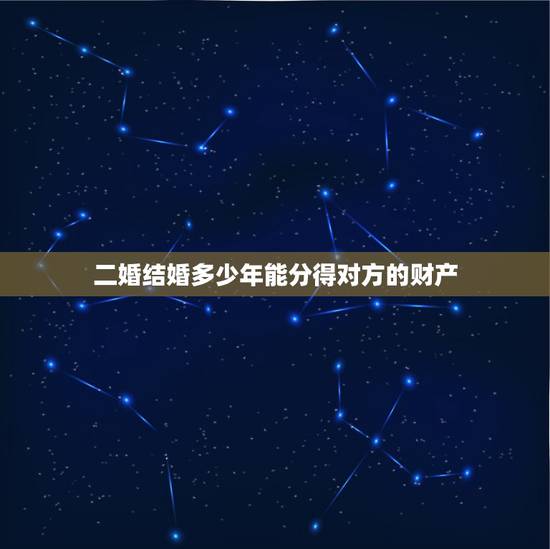 二婚结婚多少年能分得对方的财产,再婚多少年,他的房子才能成为夫妻共同财 二婚结婚多少年能分得对方的财产,再婚多少年,他的房子才能成为夫妻共同财