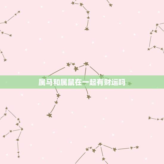 属马和属鼠在一起有财运吗，属马和属鼠的有没有结婚的？