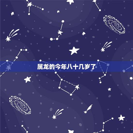 属龙的今年八十几岁了,19岁属龙的是什么命 属龙的今年八十几岁了,19岁属龙的是什么命