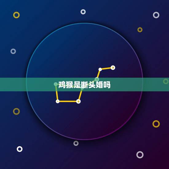 鸡猴是断头婚吗,男牛女猴是断头婚吗? 鸡猴是断头婚吗,男牛女猴是断头婚吗?