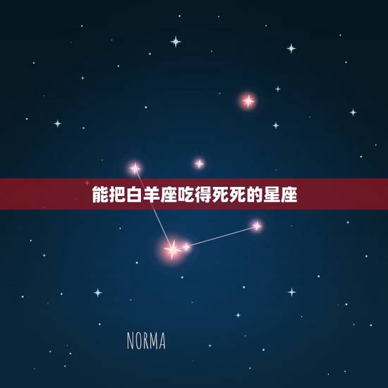 能把白羊座吃得死死的星座,白羊座注定会被哪些星座降服? 能把白羊座吃得死死的星座,白羊座注定会被哪些星座降服?