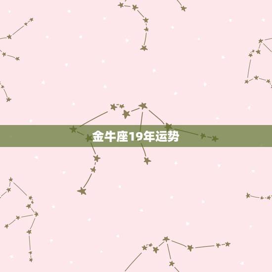 金牛座19年运势,2019年金牛座的整体运势怎么样,会有起伏吗? 金牛座19年运势,2019年金牛座的整体运势怎么样,会有起伏吗?