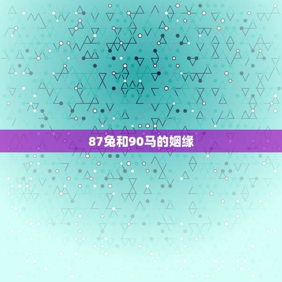 87兔和90马的姻缘,90年女马和87年男兔 87兔和90马的姻缘,90年女马和87年男兔