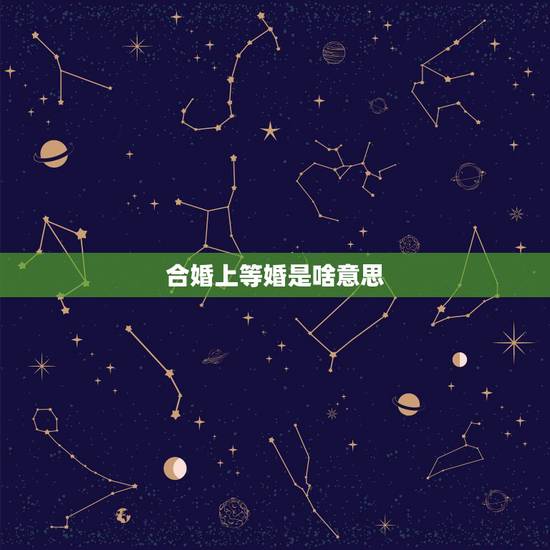 合婚上等婚是啥意思,什么是上等婚 合婚上等婚是啥意思,什么是上等婚