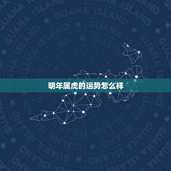明年属虎的运势怎么样，2022年属虎的本命年好不好