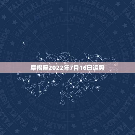 摩羯座2022年7月16日运势,摩羯座今年运势 摩羯座2022年7月16日运势,摩羯座今年运势