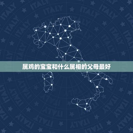 属鸡的宝宝和什么属相的父母最好，属蛇的父母要属什么的宝宝好