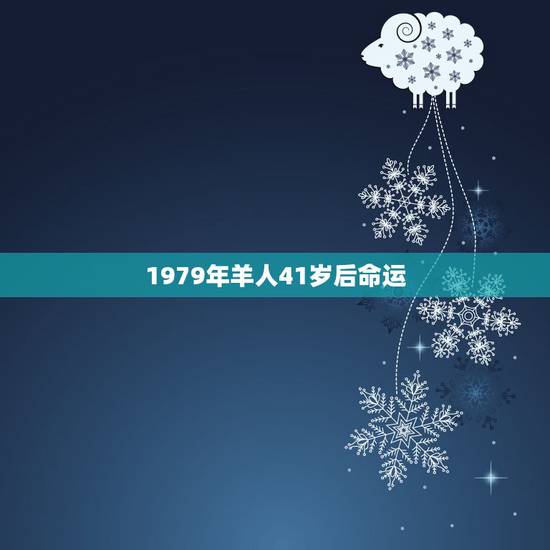 1979年羊人41岁后命运,79年属羊43岁2022劫难 1979年羊人41岁后命运,79年属羊43岁2022劫难