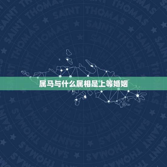 属马与什么属相是上等婚姻,属马的跟属什么属相的婚姻相配啊? 属马与什么属相是上等婚姻,属马的跟属什么属相的婚姻相配啊?