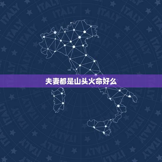 夫妻都是山头火命好么,两个山头火有过到老的吗 夫妻都是山头火命好么,两个山头火有过到老的吗