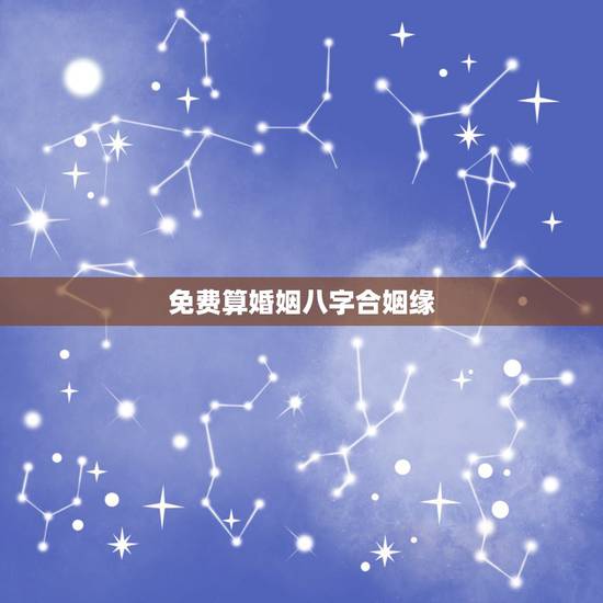 免费算婚姻八字合姻缘,免费算八字超准婚姻 免费算婚姻八字合姻缘,免费算八字超准婚姻
