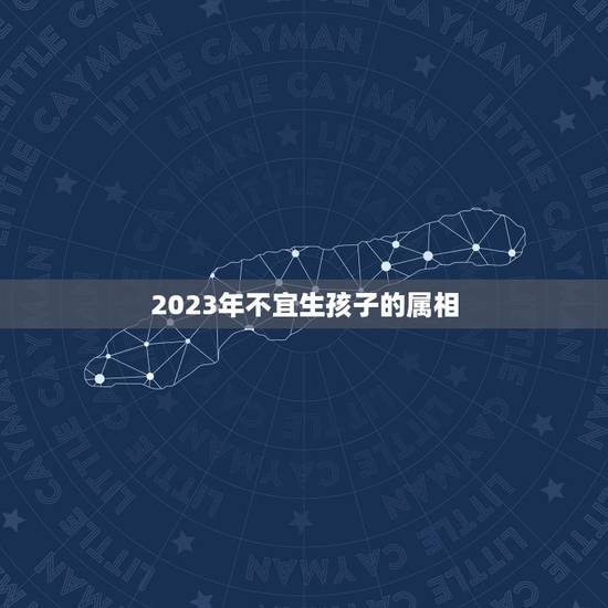 2023年不宜生孩子的属相,2021年牛年不宜生子的属相是什么? 2023年不宜生孩子的属相,2021年牛年不宜生子的属相是什么?