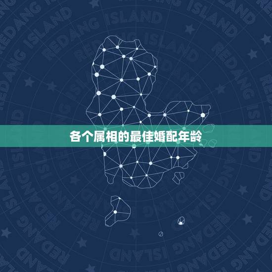 各个属相的最佳婚配年龄,十二属相在哪个年龄结婚最好 各个属相的最佳婚配年龄,十二属相在哪个年龄结婚最好