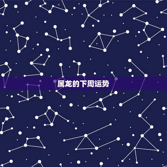 属龙的下周运势，属蛇下周运势早知道