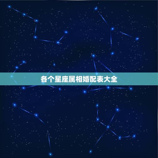 各个星座属相婚配表大全,十二生肖配对十二星座配对? 各个星座属相婚配表大全,十二生肖配对十二星座配对?
