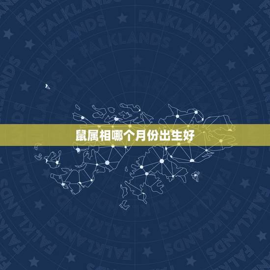 鼠属相哪个月份出生好，属鼠的几月出生最好