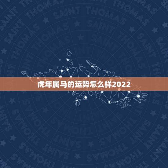 虎年属马的运势怎么样2022，牛年属马的运势怎么样