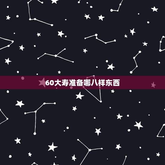 60大寿准备哪八样东西，请教各位一下，给老人过六十六大寿需要买什么东西
