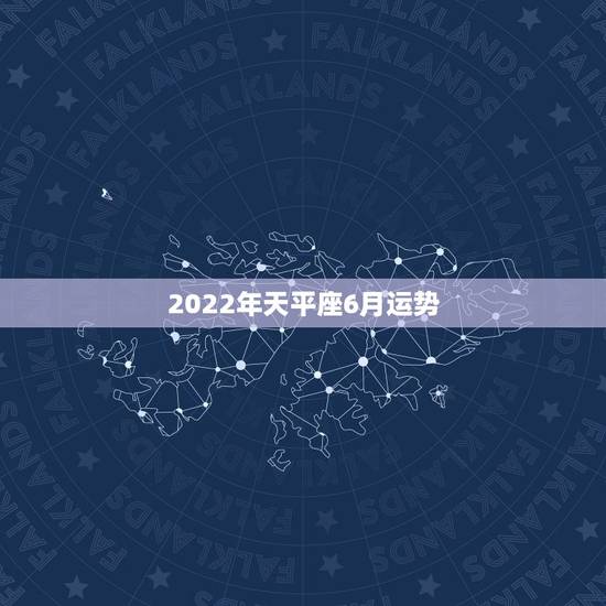 2022年天平座6月运势,2018年6月天秤座运势怎么样? 2022年天平座6月运势,2018年6月天秤座运势怎么样?