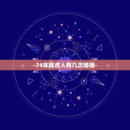 74年属虎人有几次婚姻，1974男虎一生几次婚姻