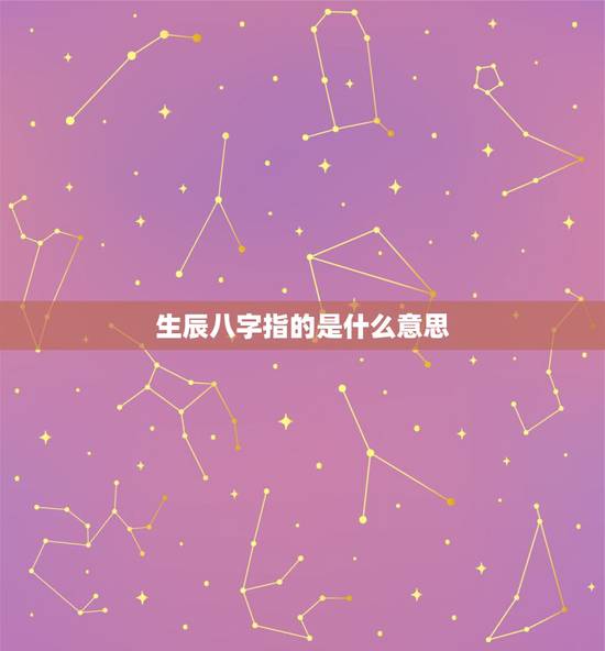 生辰八字指的是什么意思，生辰八字是啥意思