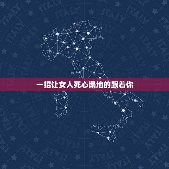 一招让女人死心塌地的跟着你,怎么样才能让一个女人死心塌地的跟着你? 一招让女人死心塌地的跟着你,怎么样才能让一个女人死心塌地的跟着你?