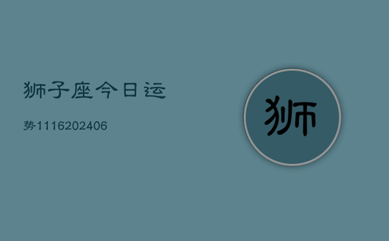 狮子座今日运势1116(20240605) 狮子座今日运势1116(20240605)