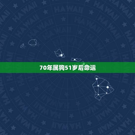 70年属狗51岁后命运,1970属狗今年财运 70年属狗51岁后命运,1970属狗今年财运