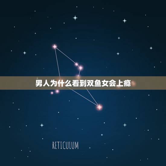 男人为什么看到双鱼女会上瘾，为什么那么多男生都喜欢双鱼女？