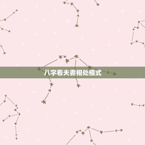八字看夫妻相处模式,怎样从八字命理看你的夫妻相处关系 八字看夫妻相处模式,怎样从八字命理看你的夫妻相处关系