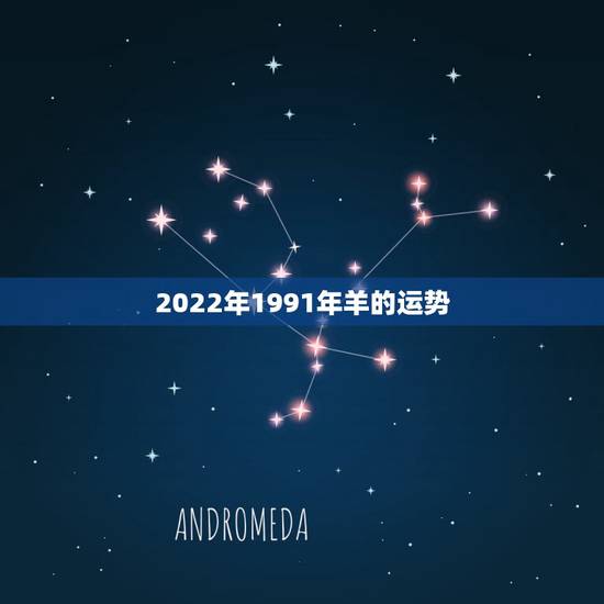 2022年1991年羊的运势,1991年属羊女在2021年全年运势 2022年1991年羊的运势,1991年属羊女在2021年全年运势
