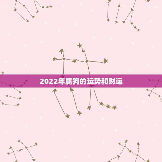 2022年属狗的运势和财运,2023年属猴人的全年运势如何 2022年属狗的运势和财运,2023年属猴人的全年运势如何