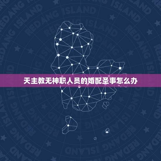 天主教无神职人员的婚配圣事怎么办，请问主教也分不同的级别吗？是不是也要