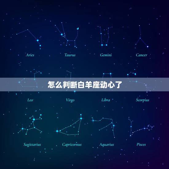 怎么判断白羊座动心了,怎么才能判断白羊男是对你有感觉的 怎么判断白羊座动心了,怎么才能判断白羊男是对你有感觉的